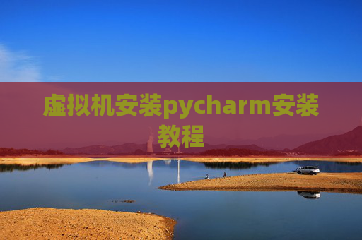 虚拟机安装pycharm安装教程 虚拟机安装pycharm安装教程